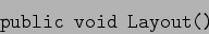 \begin{displaymath}\verb/public void Layout()/\end{displaymath}