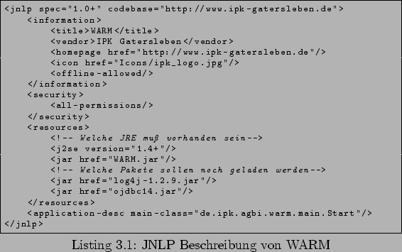 \begin{lstlisting}[language=XML,caption=JNLP Beschreibung von WARM,label=lst:JNL...
...tion-desc main-class=''de.ipk.agbi.warm.main.Start''/>
</jnlp>
\end{lstlisting}