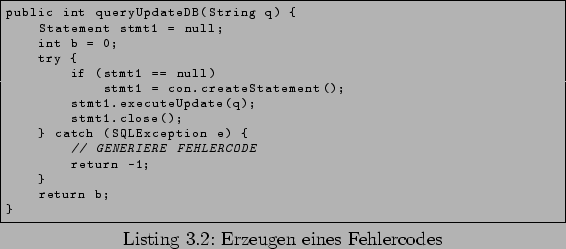 \begin{lstlisting}[caption=Erzeugen eines Fehlercodes,language=Java,label=lst:Fe...
...ption e) {
// GENERIERE FEHLERCODE
return -1;
}
return b;
}
\end{lstlisting}