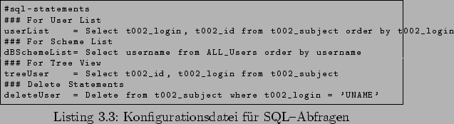 \begin{lstlisting}[caption=Konfigurationsdatei fr SQL-Abfragen,language=Java,l...
...eleteUser = Delete from t002_subject where t002_login = 'UNAME'
\end{lstlisting}